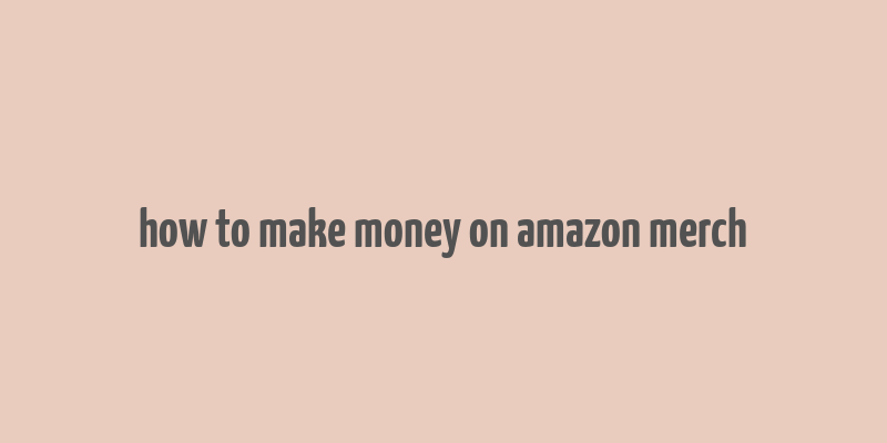 how to make money on amazon merch