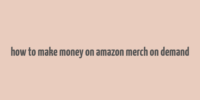 how to make money on amazon merch on demand