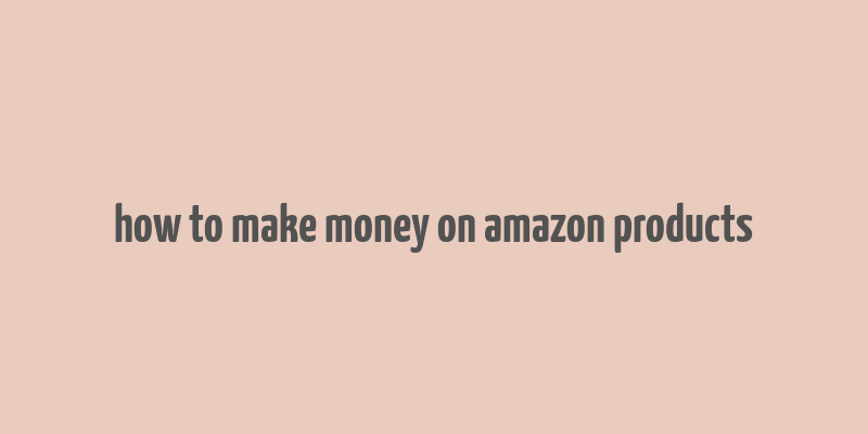 how to make money on amazon products