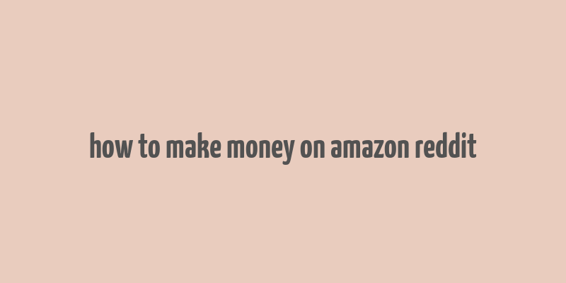 how to make money on amazon reddit