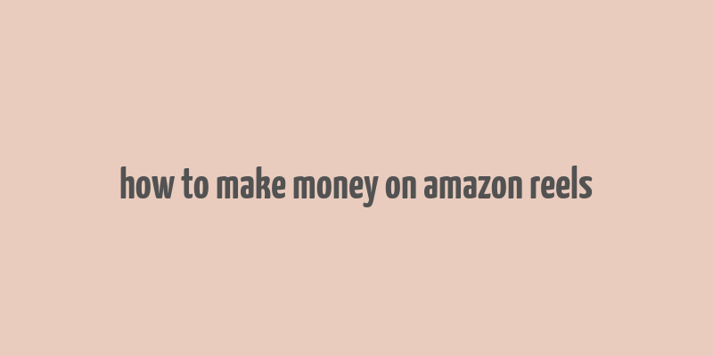 how to make money on amazon reels