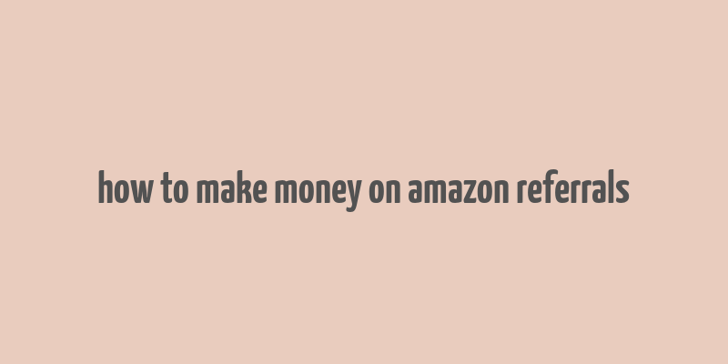 how to make money on amazon referrals