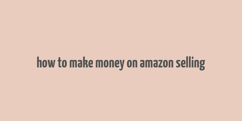 how to make money on amazon selling