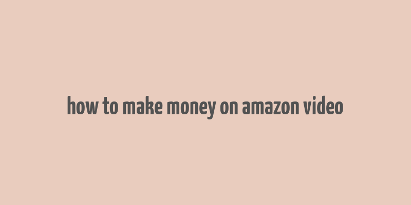 how to make money on amazon video