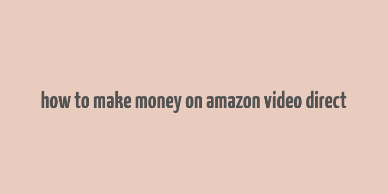 how to make money on amazon video direct