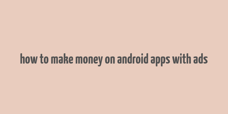 how to make money on android apps with ads