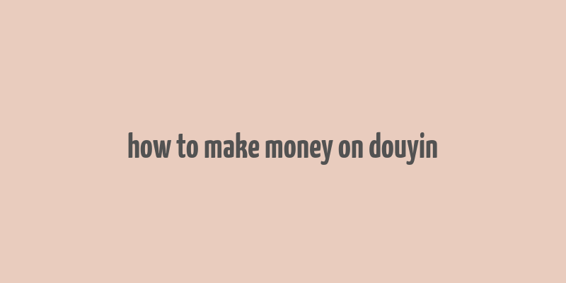 how to make money on douyin