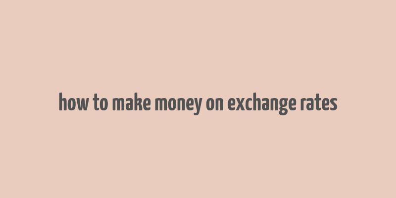 how to make money on exchange rates