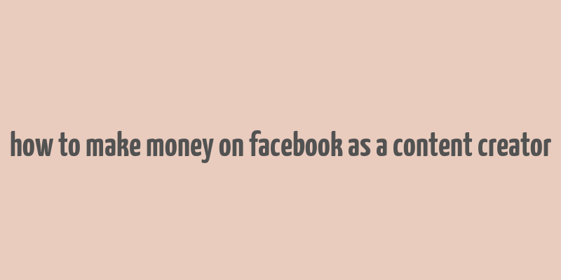 how to make money on facebook as a content creator