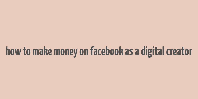 how to make money on facebook as a digital creator