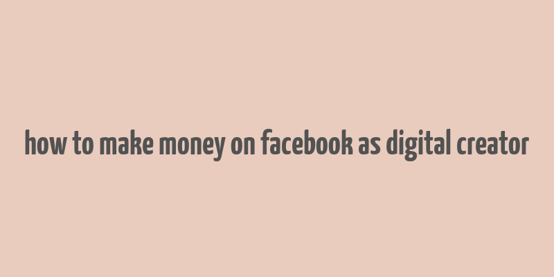 how to make money on facebook as digital creator