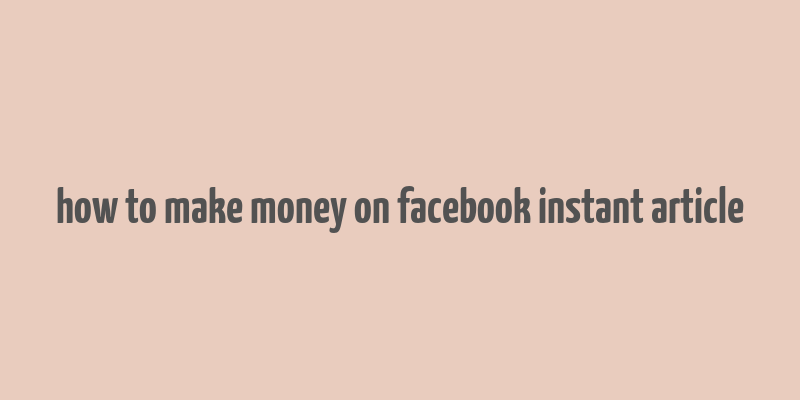 how to make money on facebook instant article