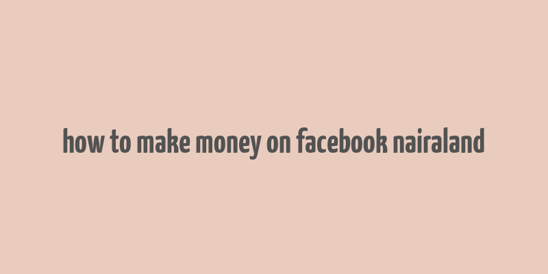 how to make money on facebook nairaland