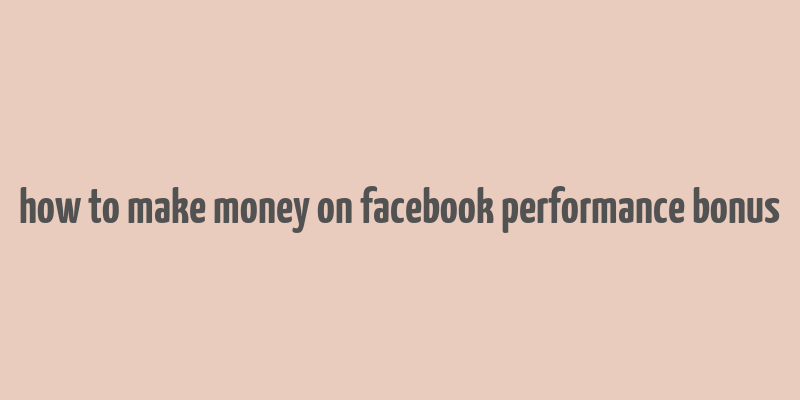 how to make money on facebook performance bonus