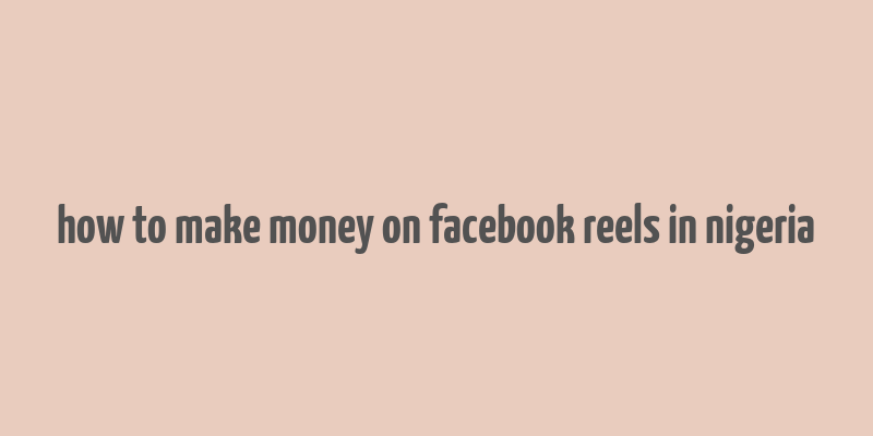 how to make money on facebook reels in nigeria