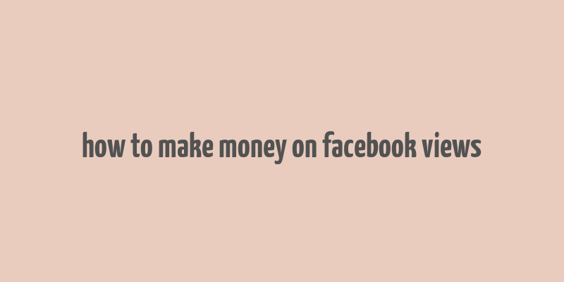 how to make money on facebook views