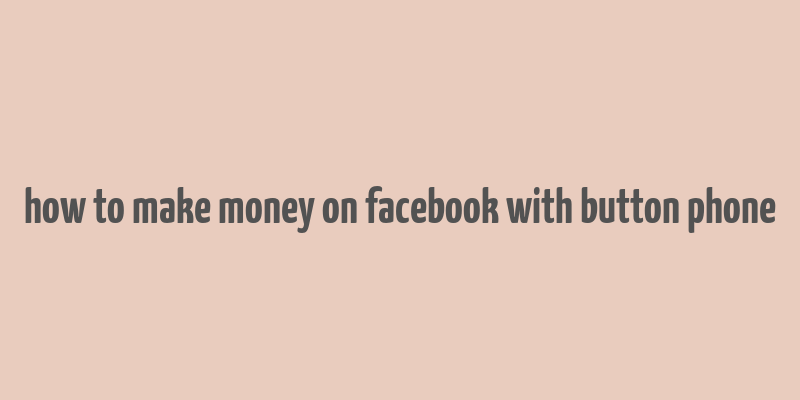 how to make money on facebook with button phone