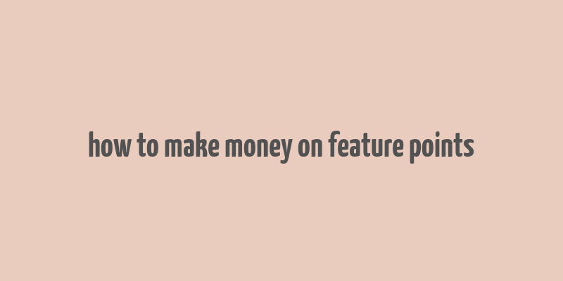 how to make money on feature points