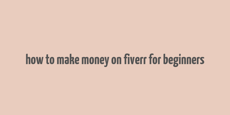 how to make money on fiverr for beginners