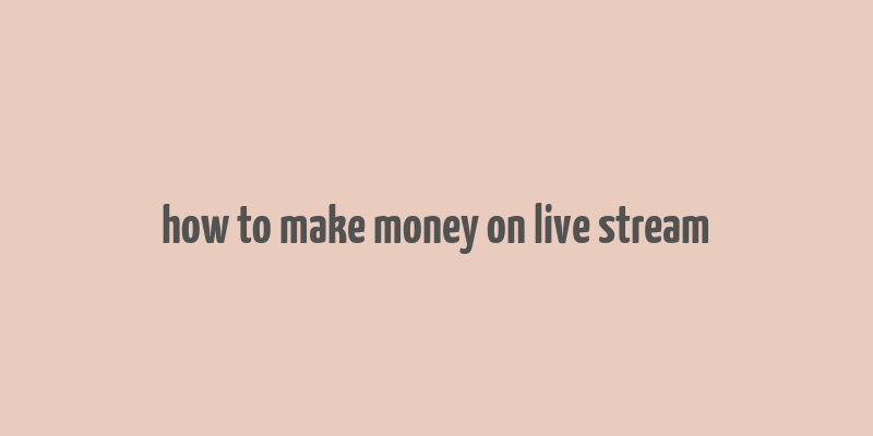 how to make money on live stream