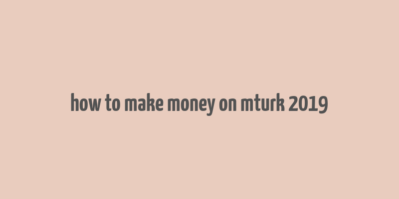 how to make money on mturk 2019