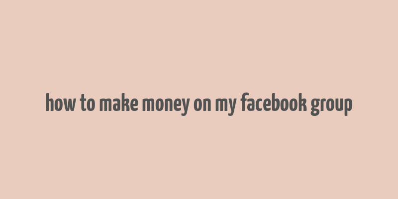 how to make money on my facebook group