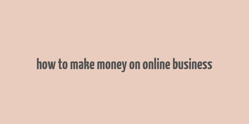 how to make money on online business