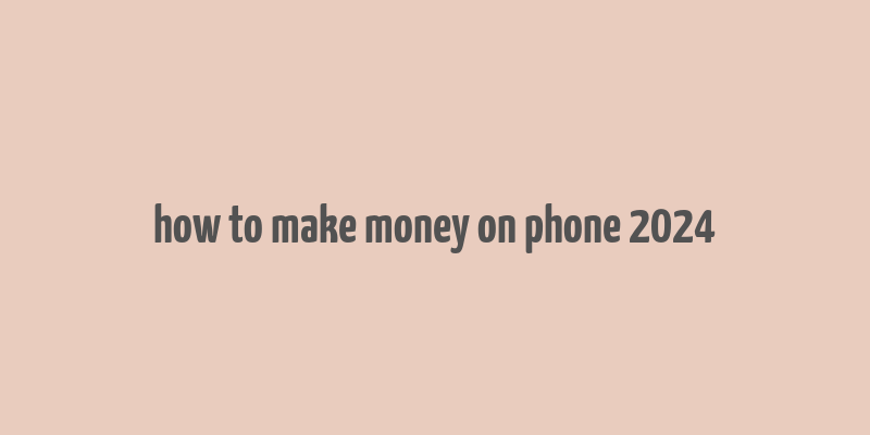 how to make money on phone 2024