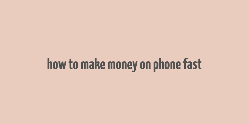 how to make money on phone fast