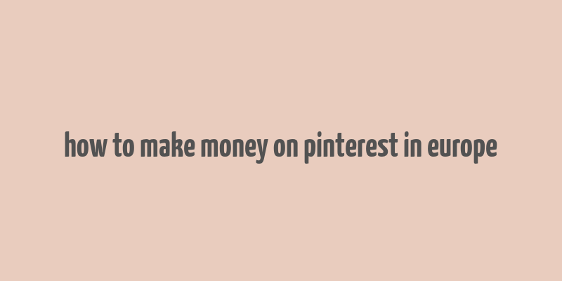 how to make money on pinterest in europe