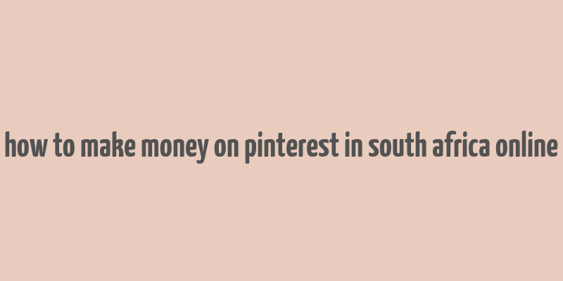 how to make money on pinterest in south africa online