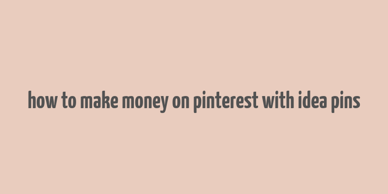 how to make money on pinterest with idea pins