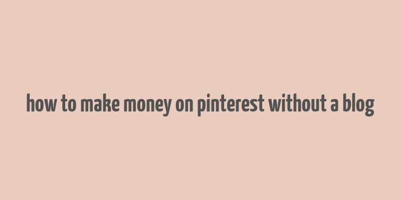 how to make money on pinterest without a blog