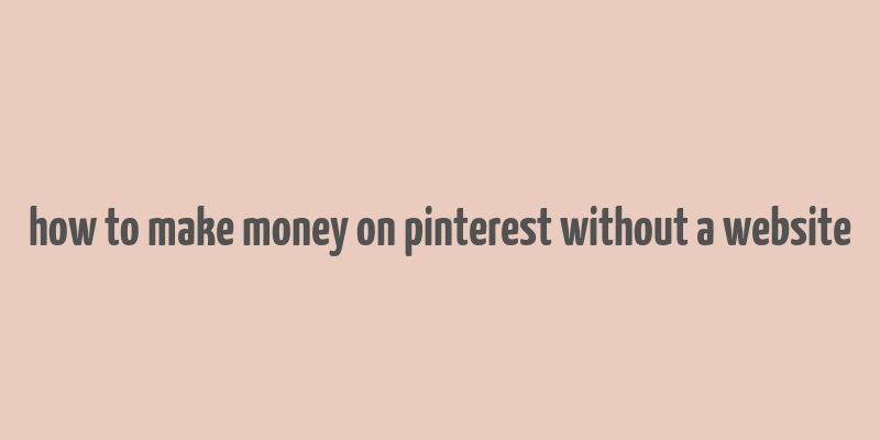 how to make money on pinterest without a website