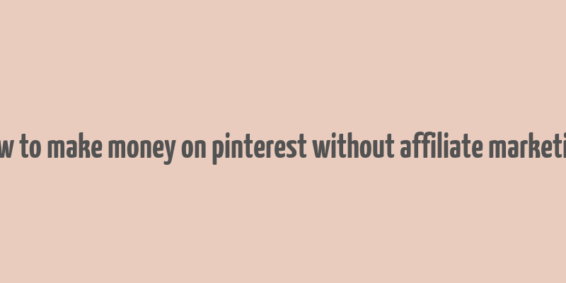 how to make money on pinterest without affiliate marketing