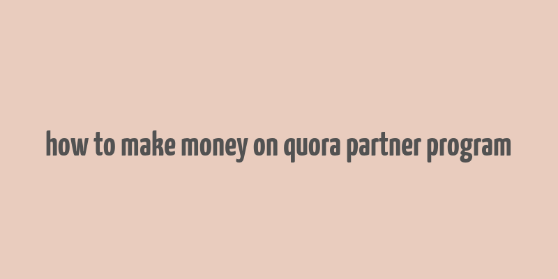 how to make money on quora partner program