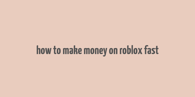 how to make money on roblox fast