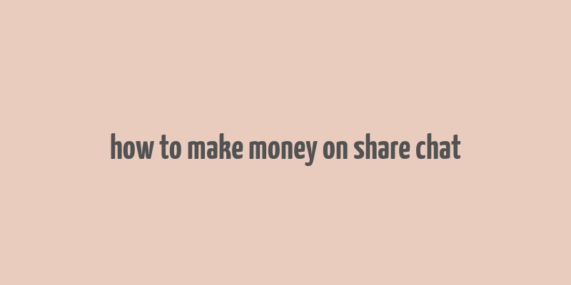 how to make money on share chat