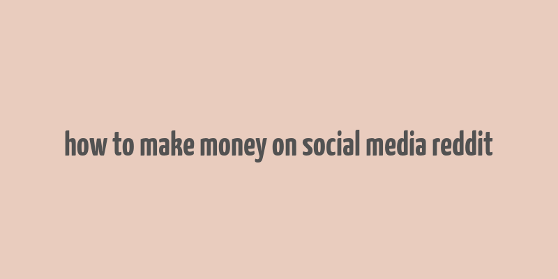 how to make money on social media reddit