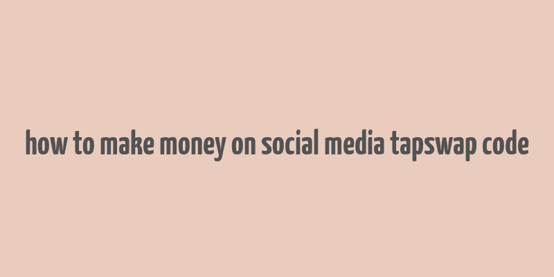 how to make money on social media tapswap code