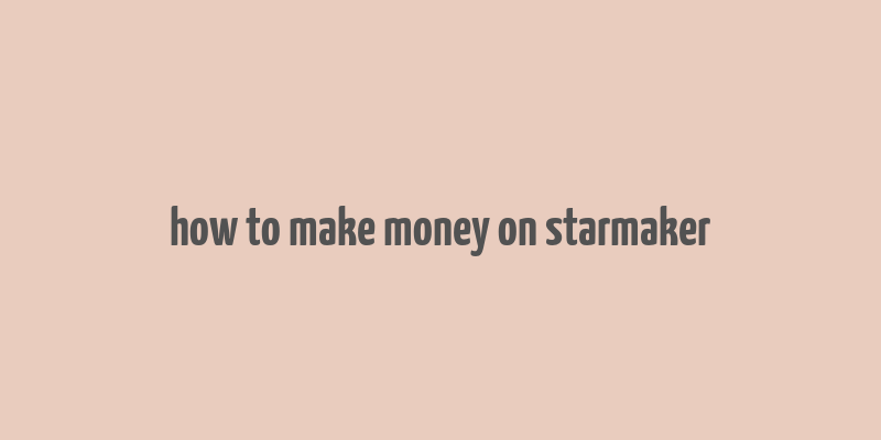 how to make money on starmaker