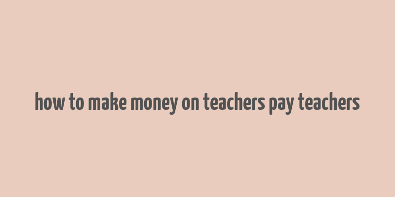 how to make money on teachers pay teachers