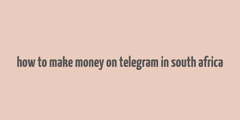 how to make money on telegram in south africa