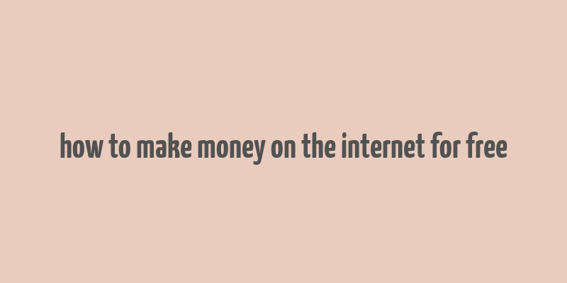 how to make money on the internet for free