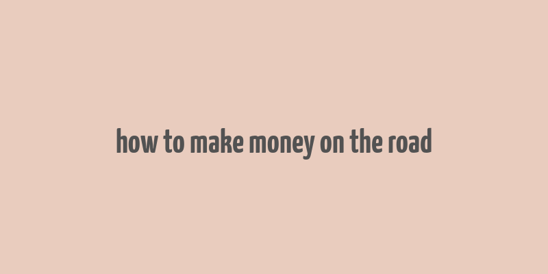 how to make money on the road