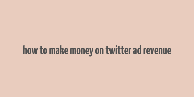 how to make money on twitter ad revenue