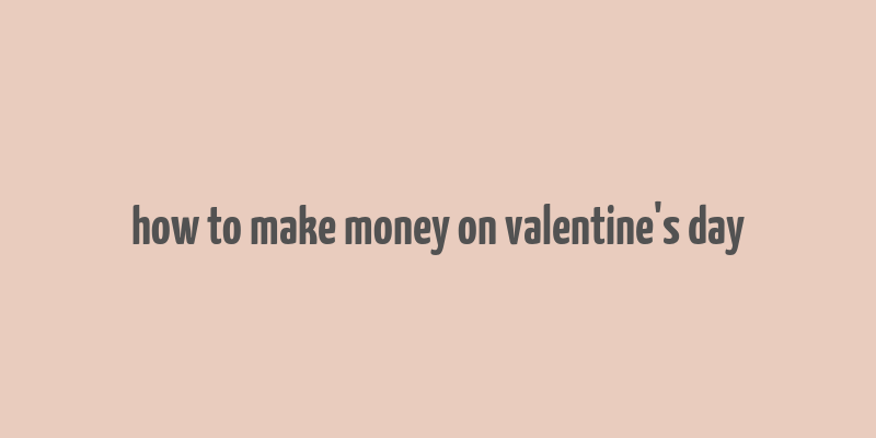 how to make money on valentine's day