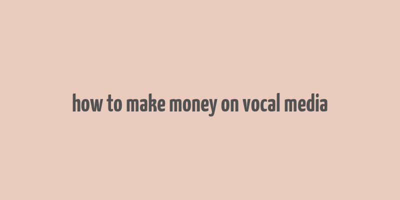 how to make money on vocal media