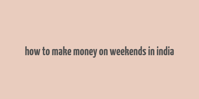 how to make money on weekends in india