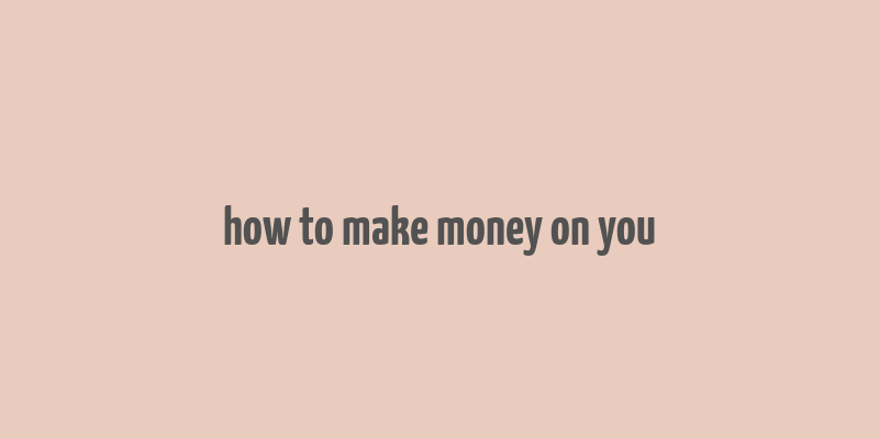 how to make money on you